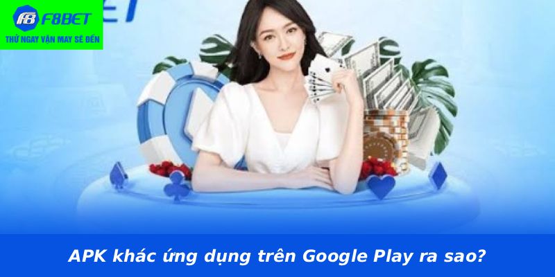 APK khác ứng dụng trên Google Play ra sao?